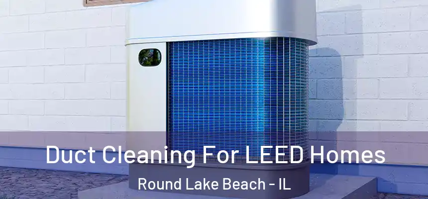  Duct Cleaning For LEED Homes Round Lake Beach - IL