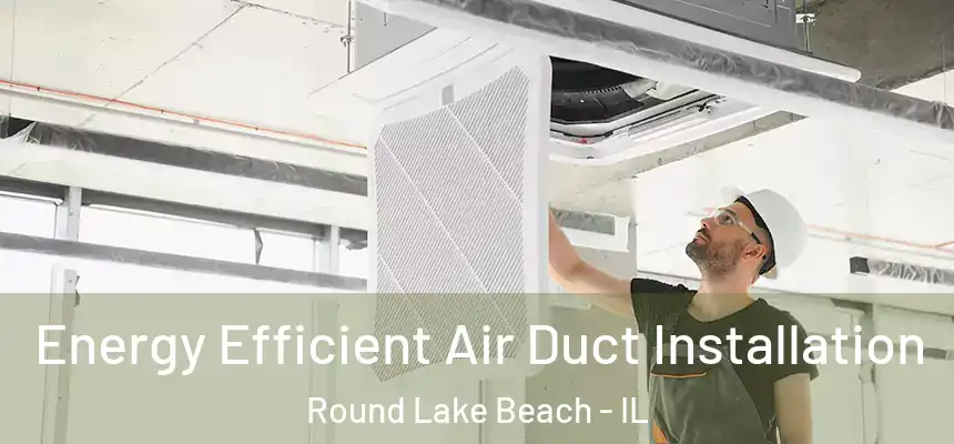  Energy Efficient Air Duct Installation Round Lake Beach - IL