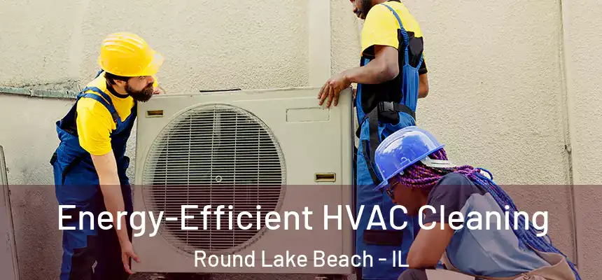  Energy-Efficient HVAC Cleaning Round Lake Beach - IL