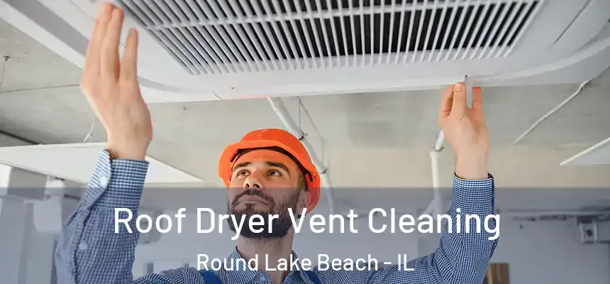 Roof Dryer Vent Cleaning Round Lake Beach - IL